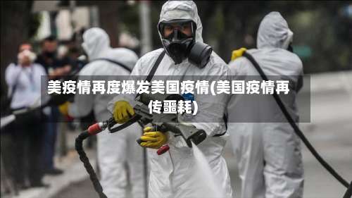 美疫情再度爆发美国疫情(美国疫情再传噩耗)-第2张图片
