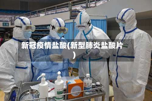 新冠疫情盐酸(新型肺炎盐酸片)-第3张图片