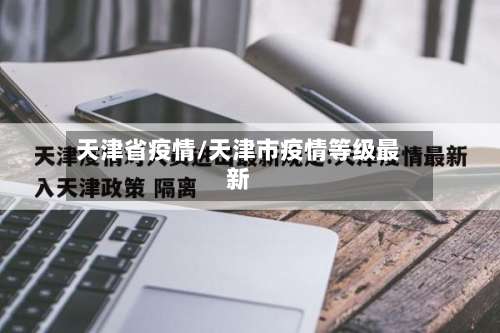 天津省疫情/天津市疫情等级最新-第2张图片