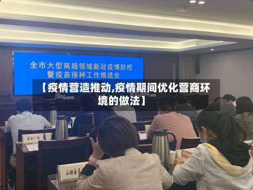 【疫情营造推动,疫情期间优化营商环境的做法】-第3张图片