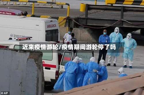 近来疫情游轮/疫情期间游轮停了吗