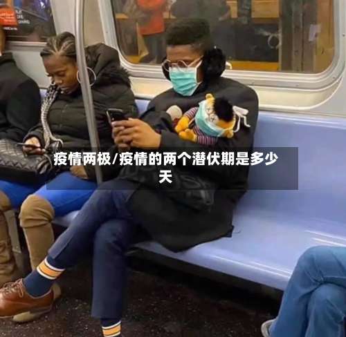 疫情两极/疫情的两个潜伏期是多少天-第3张图片