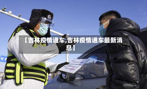 【吉林疫情通车,吉林疫情通车最新消息】