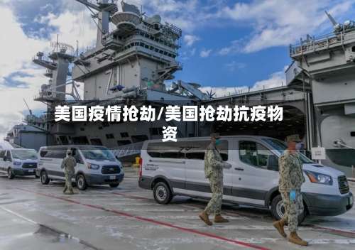 美国疫情抢劫/美国抢劫抗疫物资-第2张图片