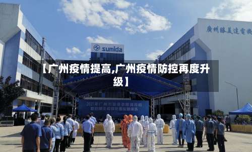 【广州疫情提高,广州疫情防控再度升级】-第3张图片