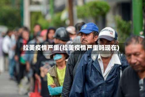 拉美疫情严重(拉美疫情严重吗现在)-第2张图片