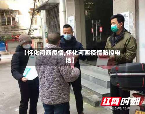 【怀化河西疫情,怀化河西疫情防控电话】-第2张图片