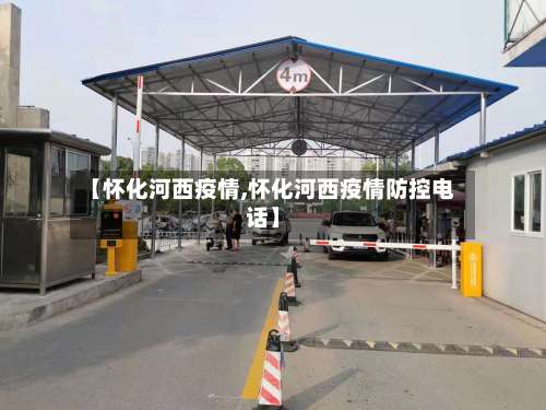 【怀化河西疫情,怀化河西疫情防控电话】
