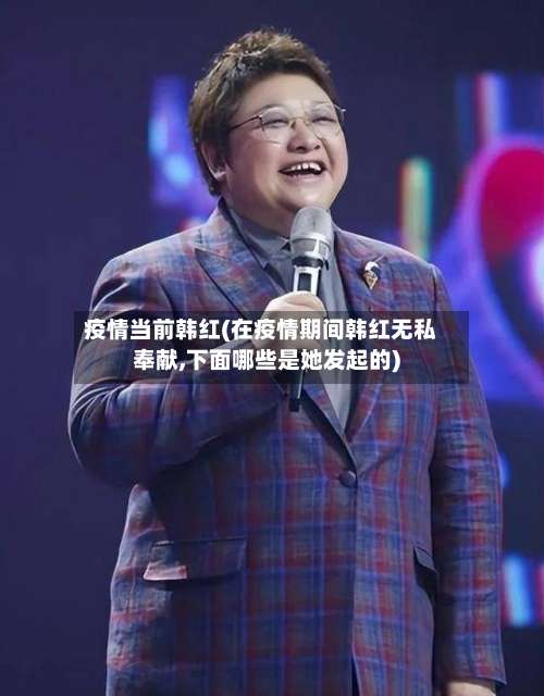 疫情当前韩红(在疫情期间韩红无私奉献,下面哪些是她发起的)-第2张图片