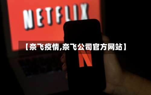 【奈飞疫情,奈飞公司官方网站】-第2张图片