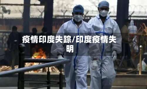 疫情印度失踪/印度疫情失明
