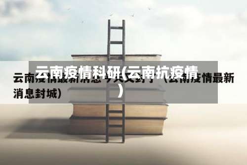 云南疫情科研(云南抗疫情)