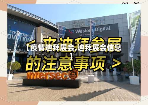 【疫情迪拜展会,迪拜展会信息】-第2张图片