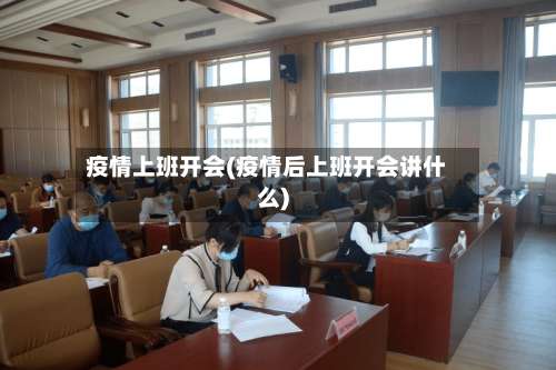疫情上班开会(疫情后上班开会讲什么)
