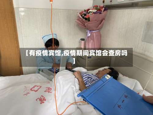 【有疫情宾馆,疫情期间宾馆会查房吗】-第2张图片