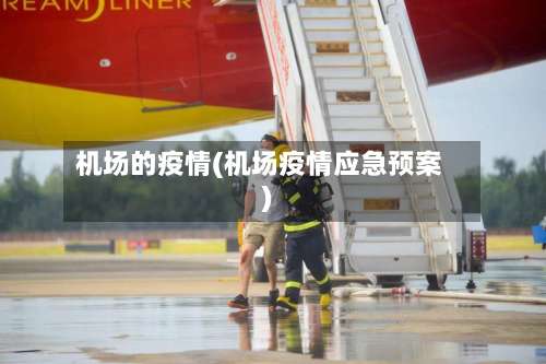 机场的疫情(机场疫情应急预案)