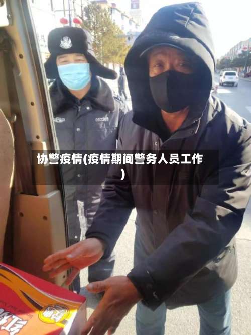 协警疫情(疫情期间警务人员工作)