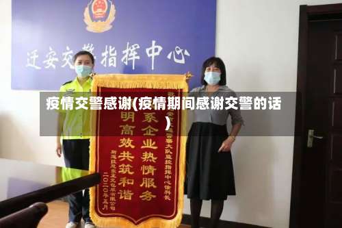疫情交警感谢(疫情期间感谢交警的话)