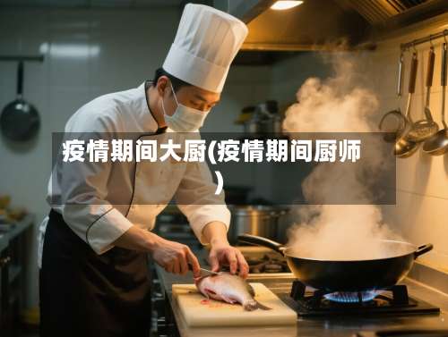 疫情期间大厨(疫情期间厨师)-第3张图片