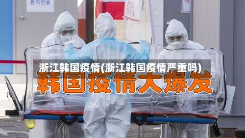 浙江韩国疫情(浙江韩国疫情严重吗)-第2张图片