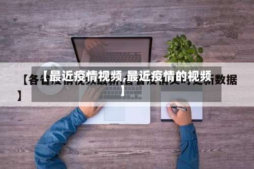 【最近疫情视频,最近疫情的视频】-第2张图片