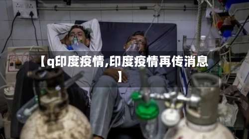 【q印度疫情,印度疫情再传消息】-第3张图片
