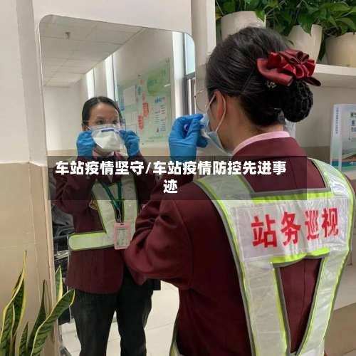 车站疫情坚守/车站疫情防控先进事迹-第1张图片