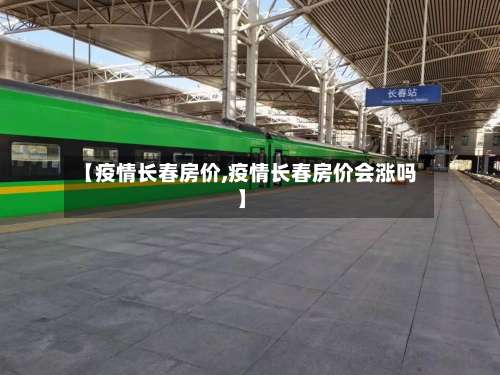 【疫情长春房价,疫情长春房价会涨吗】