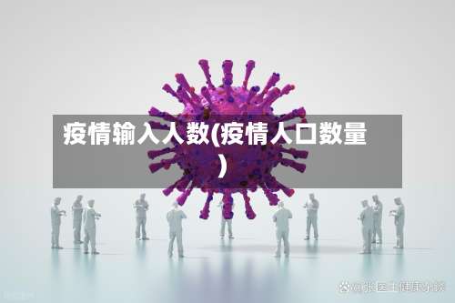 疫情输入人数(疫情人口数量)-第3张图片