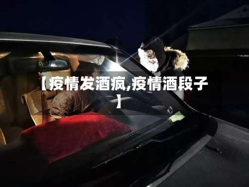 【疫情发酒疯,疫情酒段子】