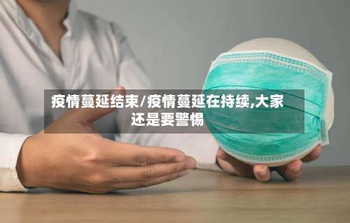 疫情蔓延结束/疫情蔓延在持续,大家还是要警惕-第2张图片