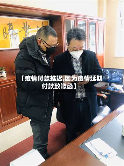 【疫情付款推迟,因为疫情延期付款致歉函】