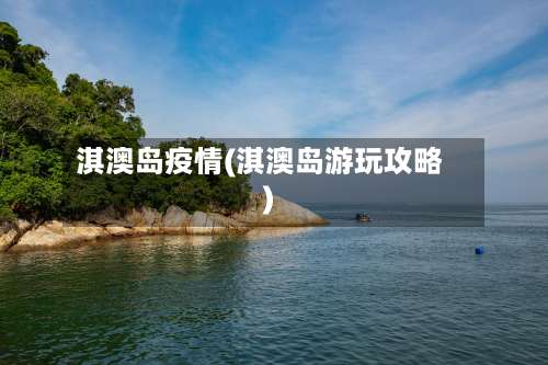 淇澳岛疫情(淇澳岛游玩攻略)