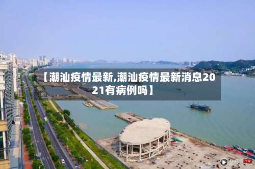 【潮汕疫情最新,潮汕疫情最新消息2021有病例吗】-第3张图片