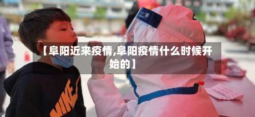 【阜阳近来疫情,阜阳疫情什么时候开始的】