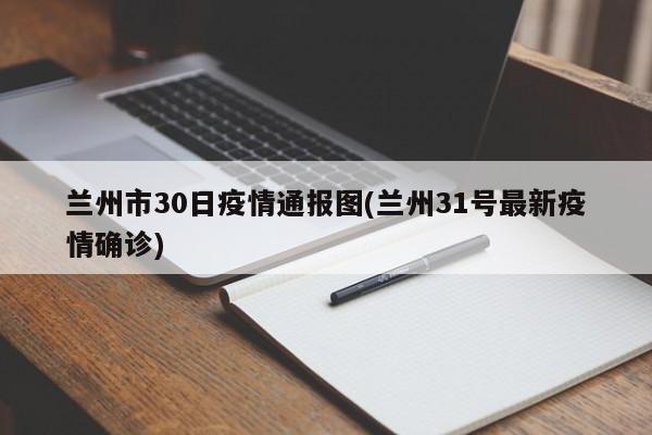 兰州市30日疫情通报图(兰州31号最新疫情确诊)