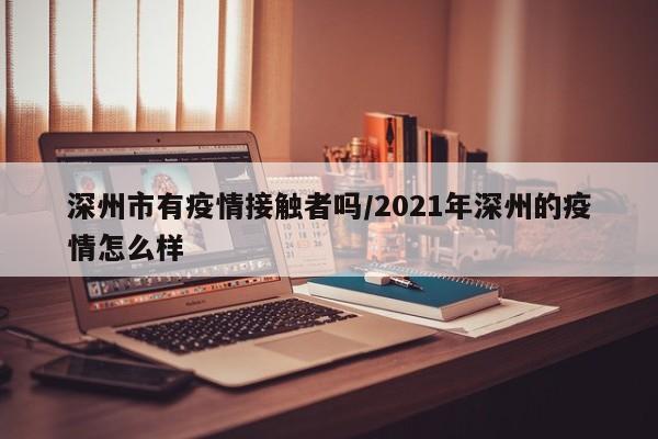 深州市有疫情接触者吗/2021年深州的疫情怎么样