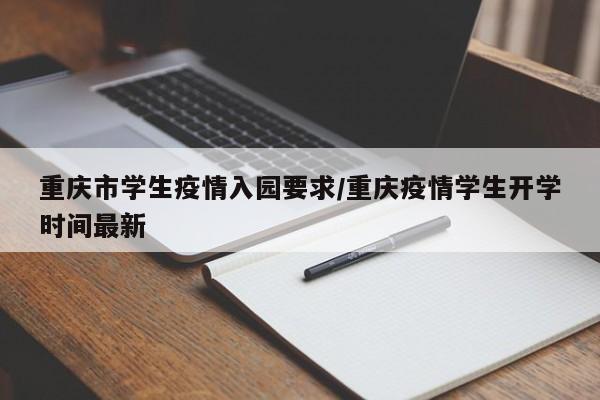 重庆市学生疫情入园要求/重庆疫情学生开学时间最新