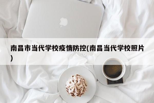 南昌市当代学校疫情防控(南昌当代学校照片)