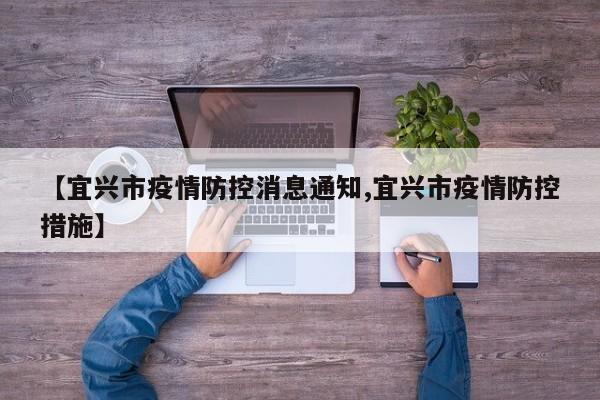 【宜兴市疫情防控消息通知,宜兴市疫情防控措施】