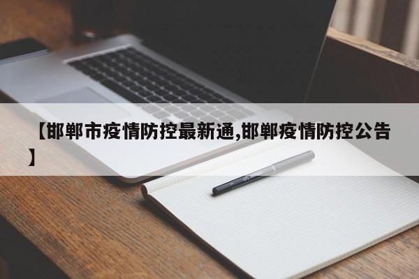 【邯郸市疫情防控最新通,邯郸疫情防控公告】