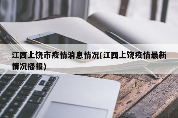 江西上饶市疫情消息情况(江西上饶疫情最新情况播报)