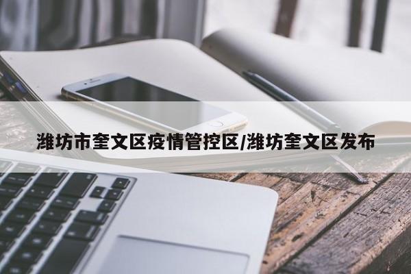潍坊市奎文区疫情管控区/潍坊奎文区发布