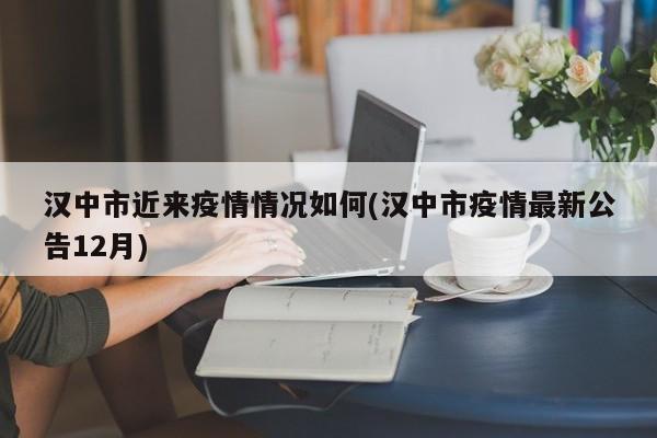 汉中市近来疫情情况如何(汉中市疫情最新公告12月)