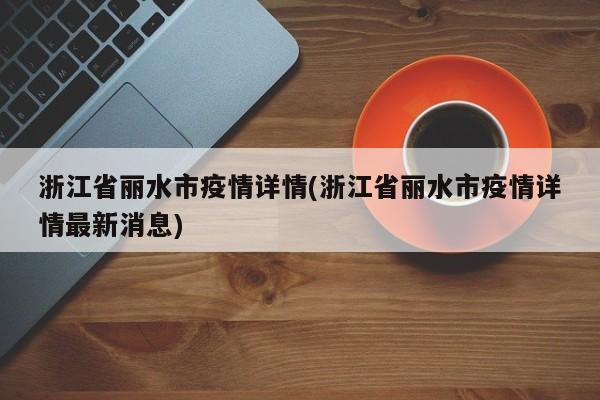 浙江省丽水市疫情详情(浙江省丽水市疫情详情最新消息)