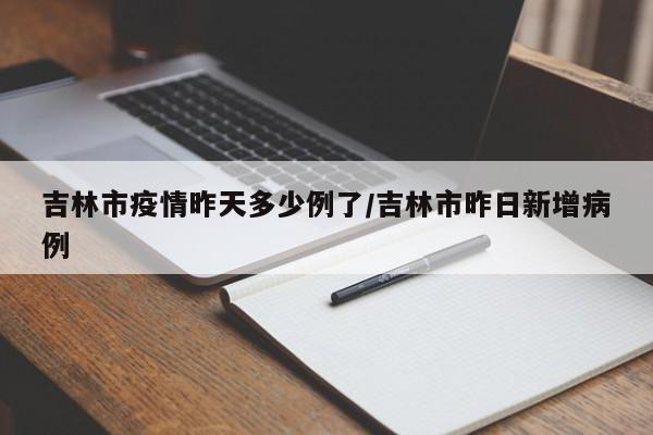 吉林市疫情昨天多少例了/吉林市昨日新增病例