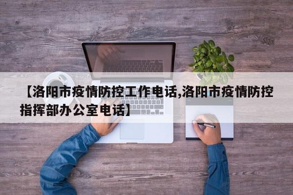 【洛阳市疫情防控工作电话,洛阳市疫情防控指挥部办公室电话】