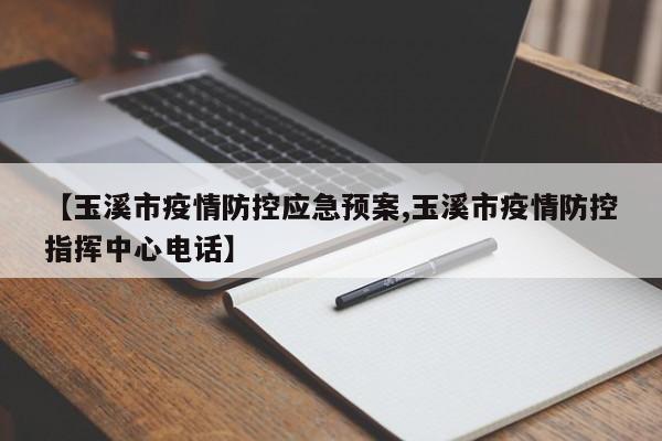 【玉溪市疫情防控应急预案,玉溪市疫情防控指挥中心电话】