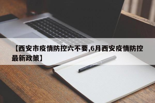 【西安市疫情防控六不要,6月西安疫情防控最新政策】