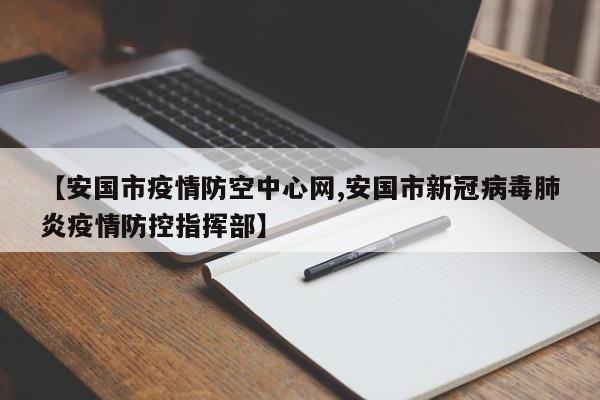 【安国市疫情防空中心网,安国市新冠病毒肺炎疫情防控指挥部】